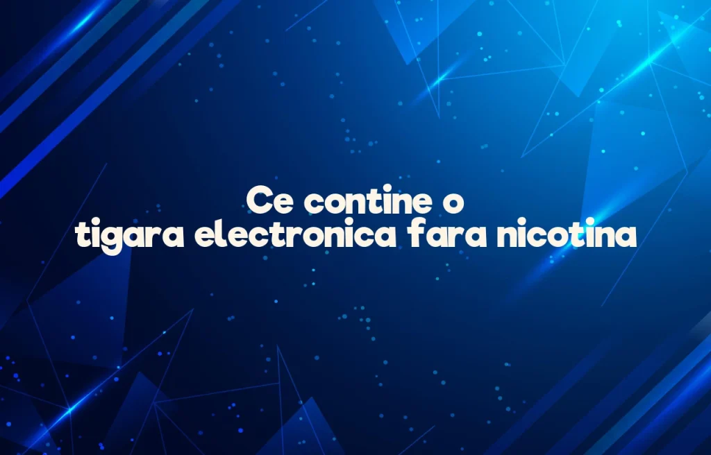 ce contine o tigara electronica fara nicotina